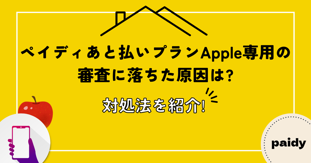 ペイディあと払いプランApple専用の審査に落ちた原因は?対処法を紹介!